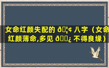 女命红颜失配的 🦢 八字（女命红颜薄命,多见 🌿 不得良缘）